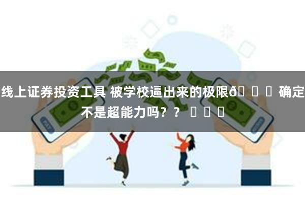 线上证券投资工具 被学校逼出来的极限😅确定不是超能力吗？？ ​​​