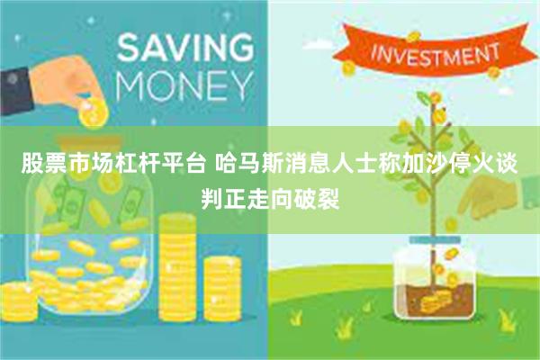 股票市场杠杆平台 哈马斯消息人士称加沙停火谈判正走向破裂