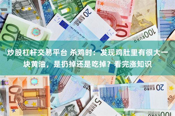 炒股杠杆交易平台 杀鸡时：发现鸡肚里有很大一块黄油，是扔掉还是吃掉？看完涨知识
