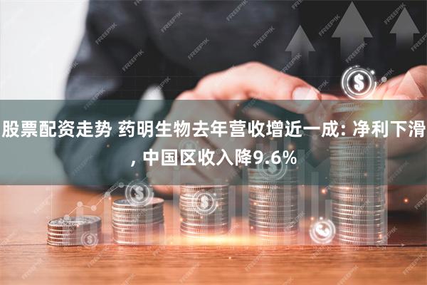 股票配资走势 药明生物去年营收增近一成: 净利下滑, 中国区收入降9.6%