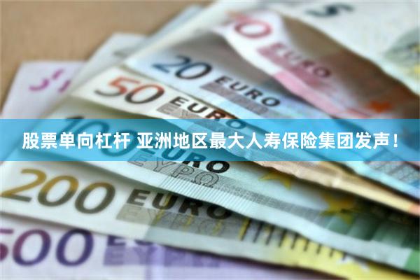 股票单向杠杆 亚洲地区最大人寿保险集团发声！