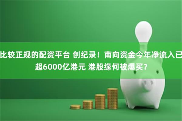 比较正规的配资平台 创纪录！南向资金今年净流入已超6000亿港元 港股缘何被爆买？
