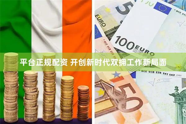 平台正规配资 开创新时代双拥工作新局面