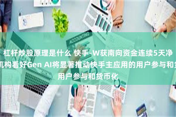 杠杆炒股原理是什么 快手-W获南向资金连续5天净买入 机构看好Gen AI将显著推动快手主应用的用户参与和货币化