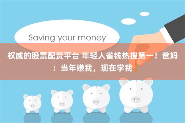 权威的股票配资平台 年轻人省钱热搜第一！爸妈：当年嫌我，现在学我
