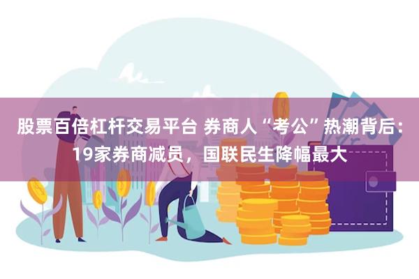 股票百倍杠杆交易平台 券商人“考公”热潮背后：19家券商减员，国联民生降幅最大