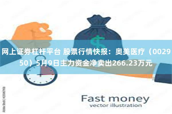 网上证劵杠杆平台 股票行情快报：奥美医疗（002950）5月9日主力资金净卖出266.23万元