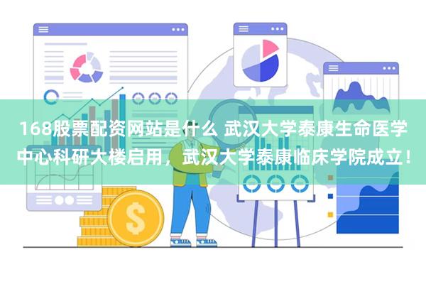 168股票配资网站是什么 武汉大学泰康生命医学中心科研大楼启用，武汉大学泰康临床学院成立！
