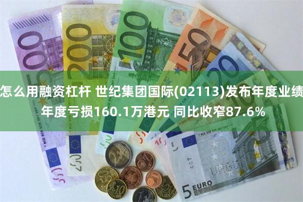 怎么用融资杠杆 世纪集团国际(02113)发布年度业绩 年度亏损160.1万港元 同比收窄87.6%