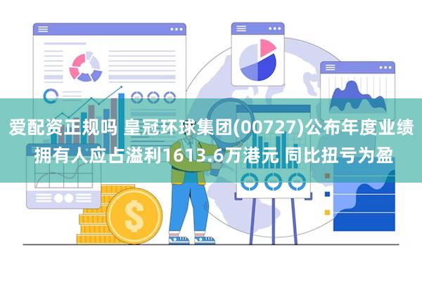 爱配资正规吗 皇冠环球集团(00727)公布年度业绩 拥有人应占溢利1613.6万港元 同比扭亏为盈