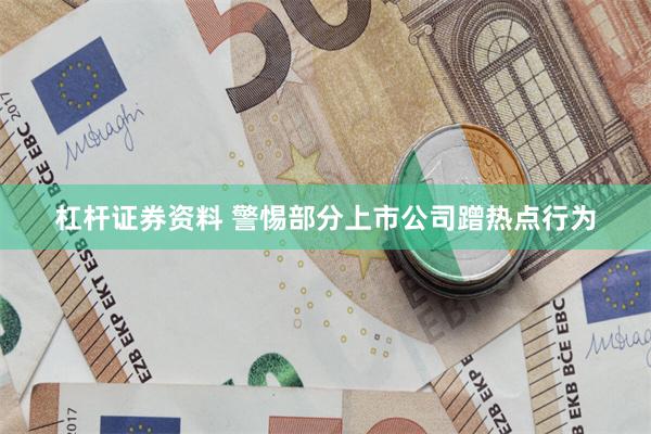 杠杆证券资料 警惕部分上市公司蹭热点行为