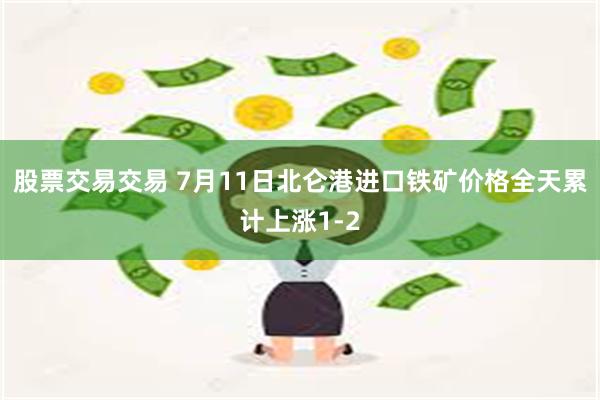 股票交易交易 7月11日北仑港进口铁矿价格全天累计上涨1-2