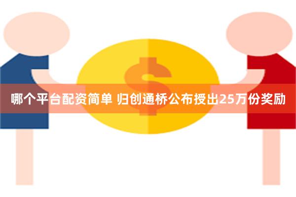 哪个平台配资简单 归创通桥公布授出25万份奖励