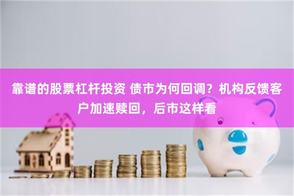 靠谱的股票杠杆投资 债市为何回调？机构反馈客户加速赎回，后市这样看