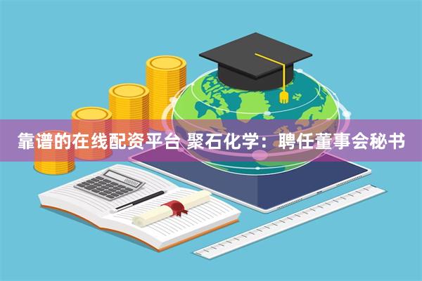 靠谱的在线配资平台 聚石化学：聘任董事会秘书