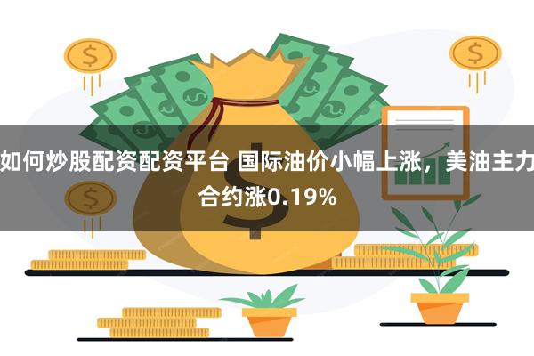 如何炒股配资配资平台 国际油价小幅上涨，美油主力合约涨0.19%